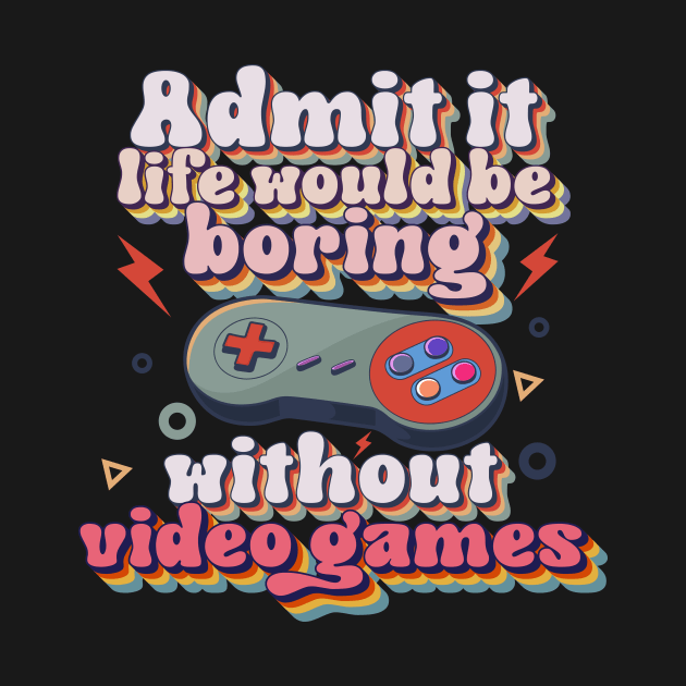 Admit it life would be boring without video games-Funny retro gamer typography by HomeCoquette