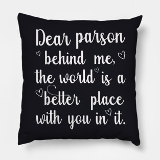 Dear parson behind me, the world is a better place with you in it Pillow