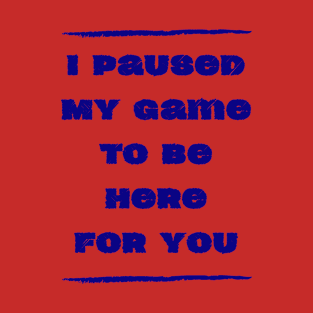 I paused my Game for you T-Shirt