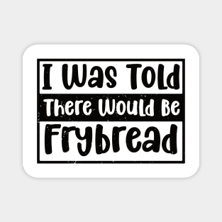 I Was Told There Would Be Frybread, Gift For Everyone Who Loves Frybread frybread lovers Magnet