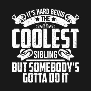 IT'S HARD BEING THE COOLEST SIBLING BUT SOMEBODY'S GOTTA DO IT T-Shirt