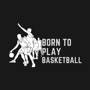 Born to play basketball, basketball lovers love basketball T-Shirt