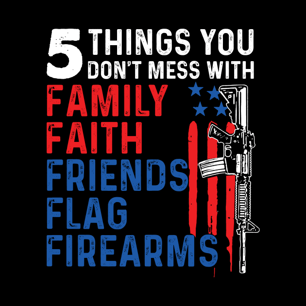 5 Things You Don't Mess With Family Faith Friends Flags Firearms Gun by ladonna marchand