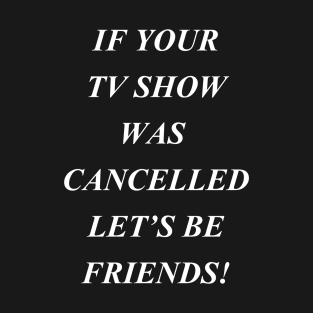 If Your Tv Show Was Cancelled Let's Be Friends T-Shirt