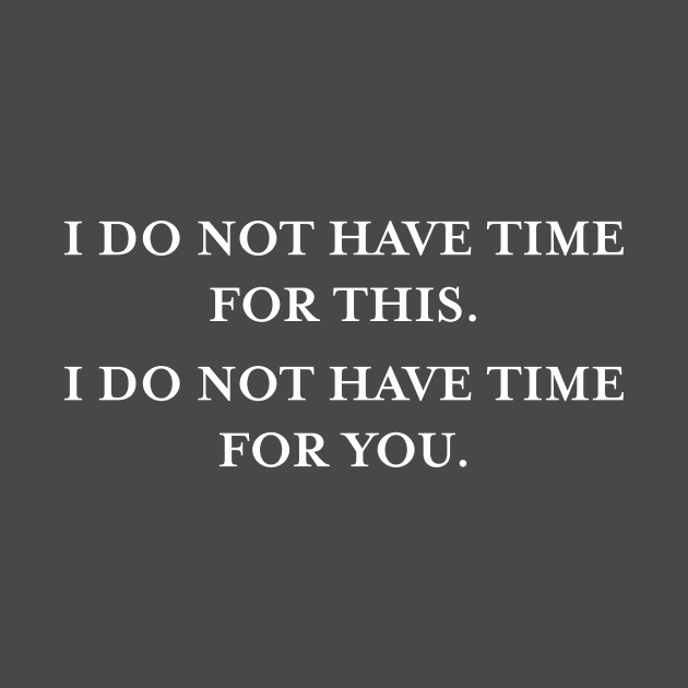 I do not have time for this. I do not have time for you. (White) by TMW Design