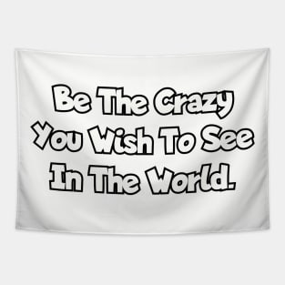 Be the crazy you wish to see in the world. Tapestry