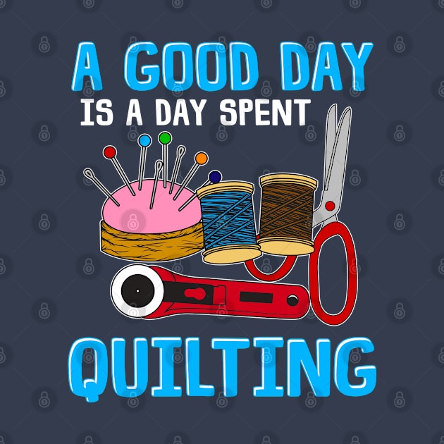 A Good Day is a Day Spent Quilting by SisToSix