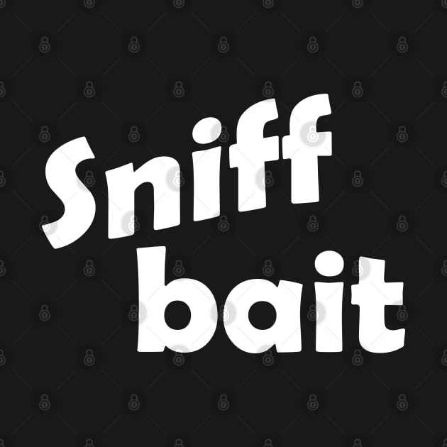 Sniff bait - (White Text) by Armpits Tanks and Tees