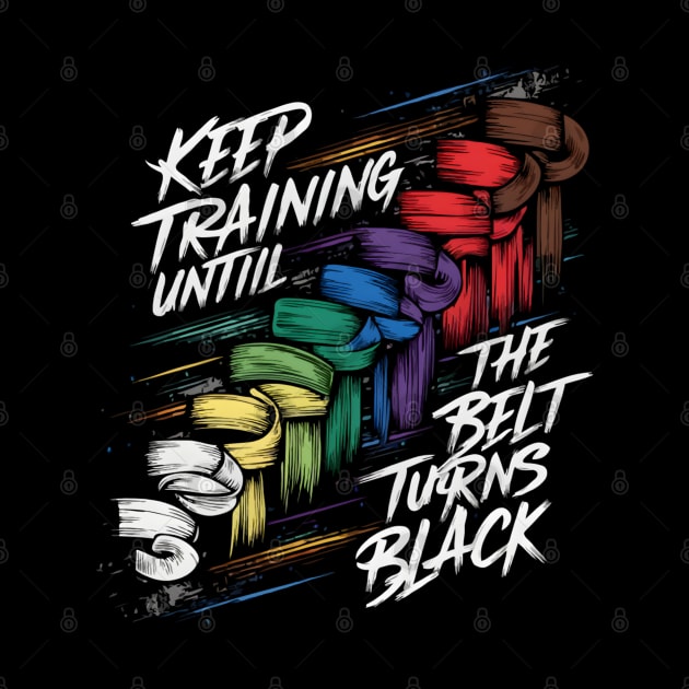 Keep Training Until The Belt Turns Black by TopTees