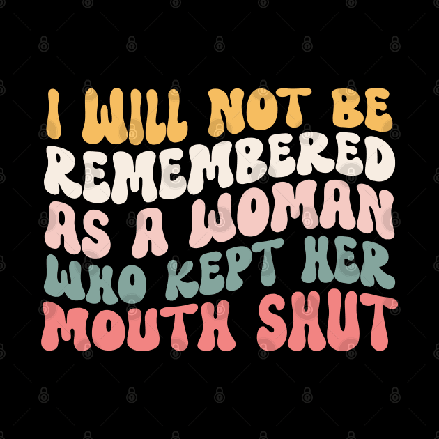 I Will Not Be Remembered As A Woman Who Kept Her Mouth Shut Womens by weirdboy