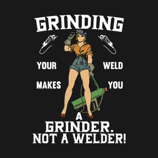 Grinding Your Weld Makes You A Grinder T-Shirt