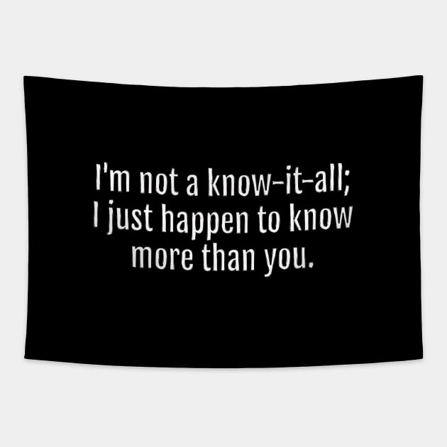 I'm not a know-it-all; I just happen to know more than you Sarcastic Quote - Monochromatic Black & White (Black Edition) Tapestry by QuotopiaThreads