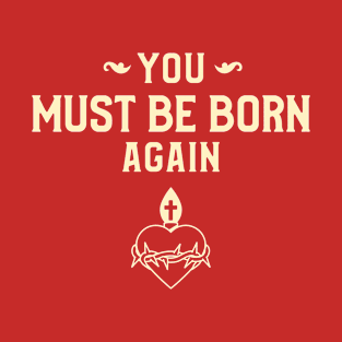 You must be born again funny design T-Shirt