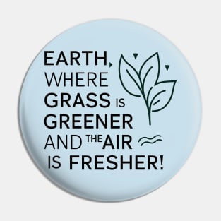 Earth Where Grass Is Greener And The Air Is Fresher Pin