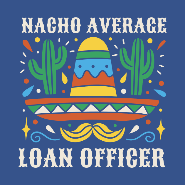 Funny Nacho Average Loan Officer by SLAG_Creative