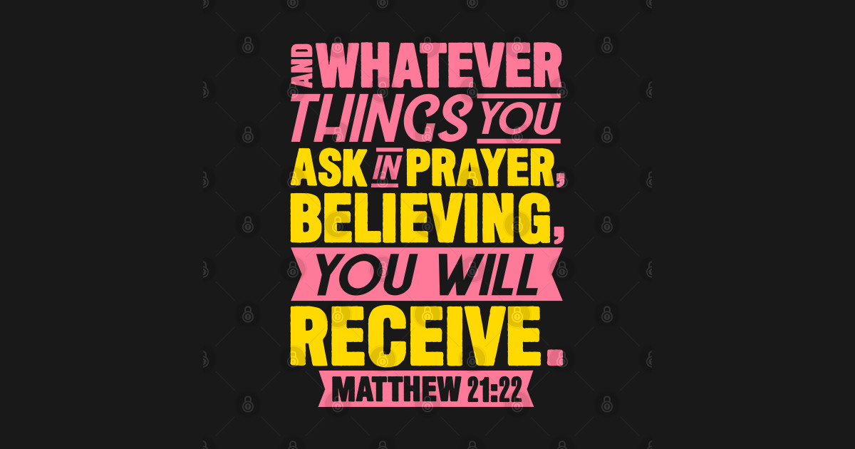Matthew 21:22 Whatever You Ask In Prayer Believing You Will Receive ...