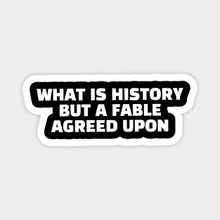 Quote - "What is history but a fable agreed upon" Magnet