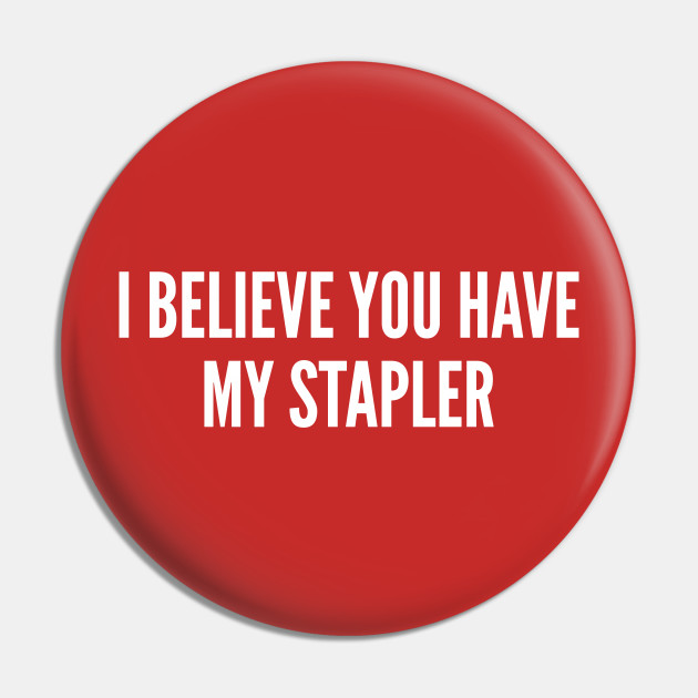 Meme - I Believe You Have My Stapler - Funny Office Joke Statement Humor Slogan Quotes Saying - Funny - Pin | TeePublic Meme - I Believe You Have My Stapler - Funny Office Joke Statement Humor Slogan Quotes Saying - Funny - Pin | TeePublic