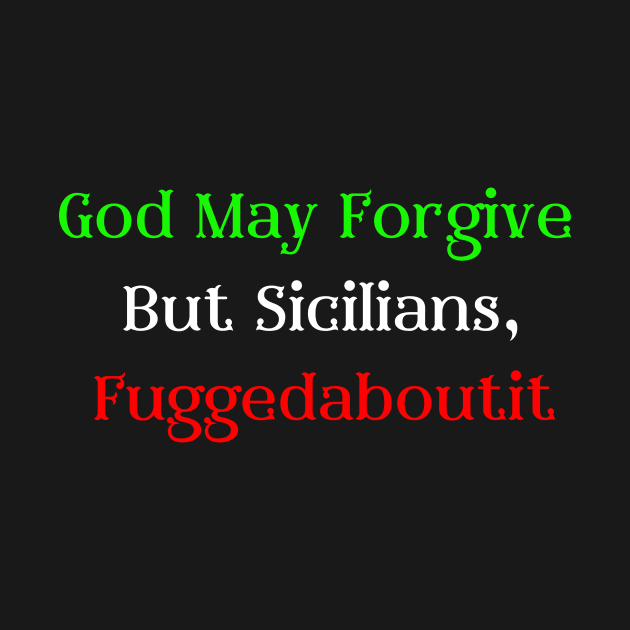 God May Forgive, But Sicilians Fuggedaboutit by Artsy Y'all