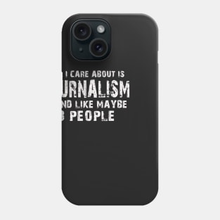 All I Care About Is Journalism And Like Maybe 3 People – Phone Case