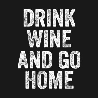 Drink Wine And Go Home Funny Design Quote T-Shirt