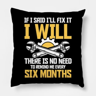 If I Said I'll Fix It I Will There Is No Need To Remind Me Every Six Months Pillow