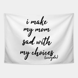 i make my mom sad with my choices everyday Tapestry