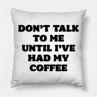 Don't Talk to Me Until I've Had My Coffee Pillow