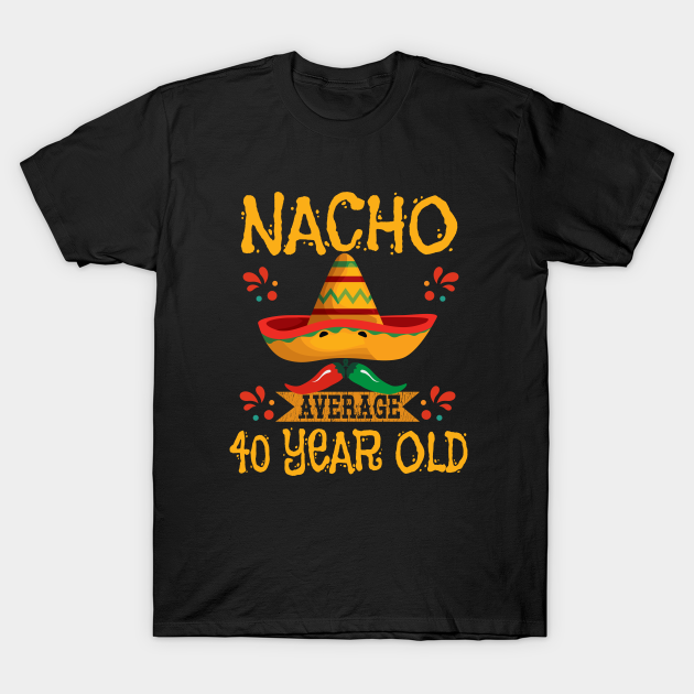 40th Birthday - Nacho Average 40 Year Old - 40th Birthday - T-Shirt ...