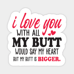 i love you with all my butt i would say my heart but my butt is bigger Magnet