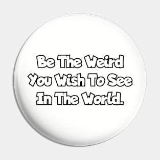 Be the weird you wish to see in the world. Pin