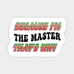 BECAUSE I'M THE MASTER : THATS WHY Magnet