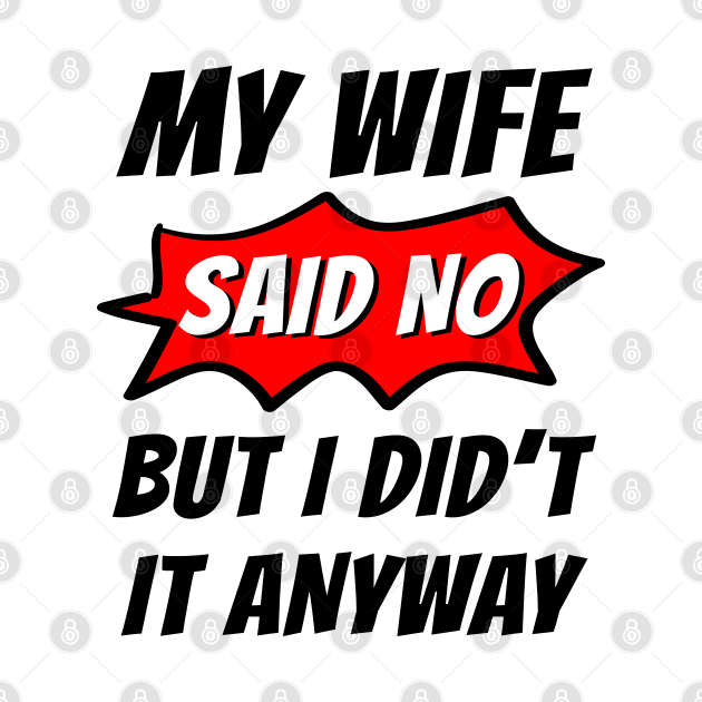 My wife said no, But I did't it any way, Funny husband, Funny family by Lekrock Shop