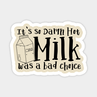 It's So Damn Hot - Milk was a Bad Choice Magnet