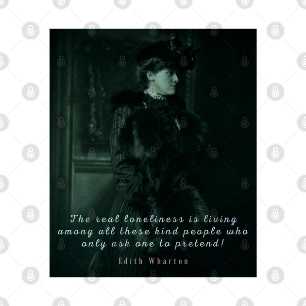 Edith Wharton portrait and quote:  The real loneliness is living among all these kind people who only ask one to pretend! by artbleed