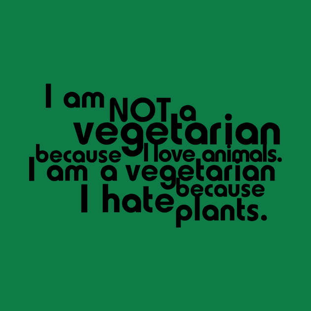 I am not a vegetarian because I love animals. I am a vegetarian because I hate plants. by digerati