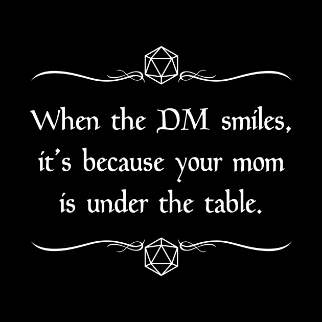 When the DM Smiles, It's Because Your Mom is Under the Table. by robertbevan