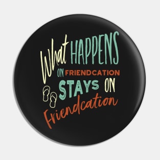 Vacation What Happens on Friendcation Stays on Friendcation Pin