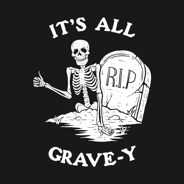 It's All Grave-y by dumbshirts