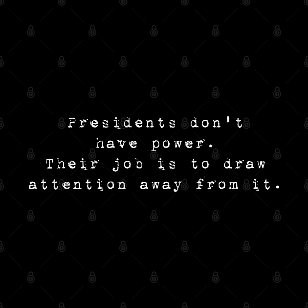 Presidents don't have power. Their job is to draw attention away from it. by tonycastell