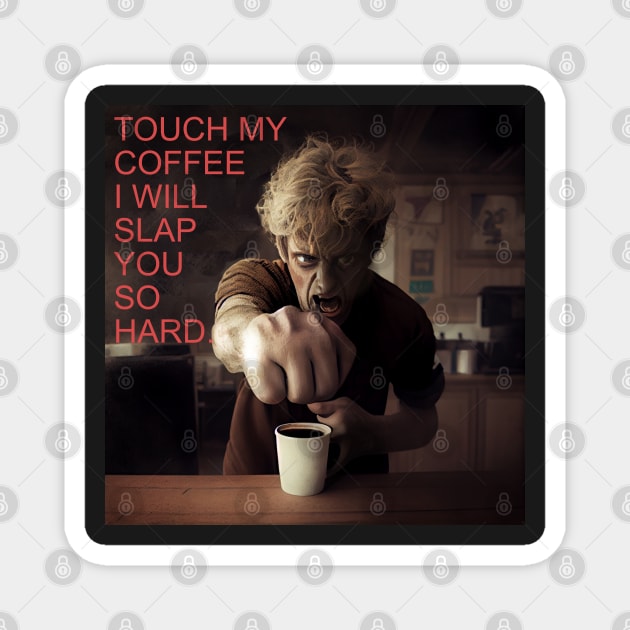 TOUCH MY COFFEE I WILL SLAP YOU SO HARD Magnet by baseCompass