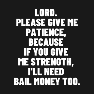 LORD. PLEASE GIVE ME PATIENCE, BECAUSE IF YOU GIVE ME STRENGTH, T-Shirt