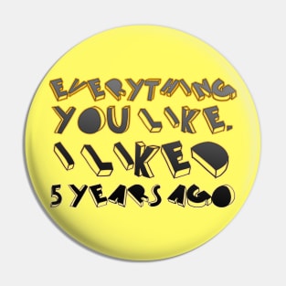 Everything  you like,  I liked  5 years ago Pin