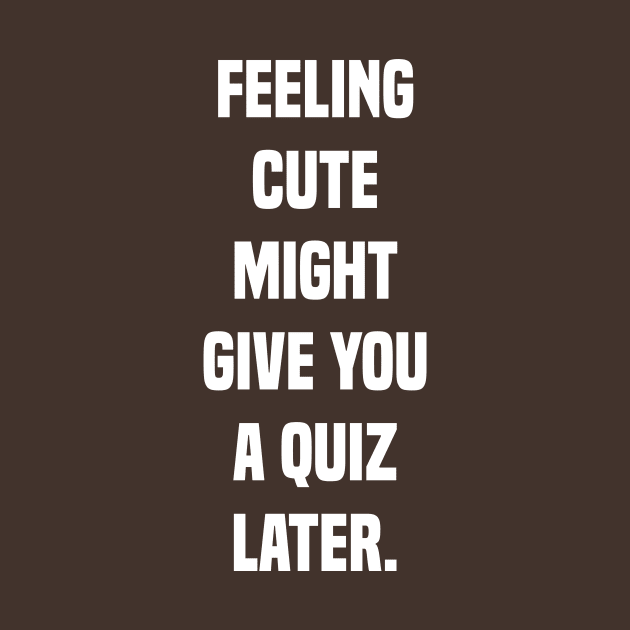 feeling cute might give you a quiz late funny teacher by tee-shirter