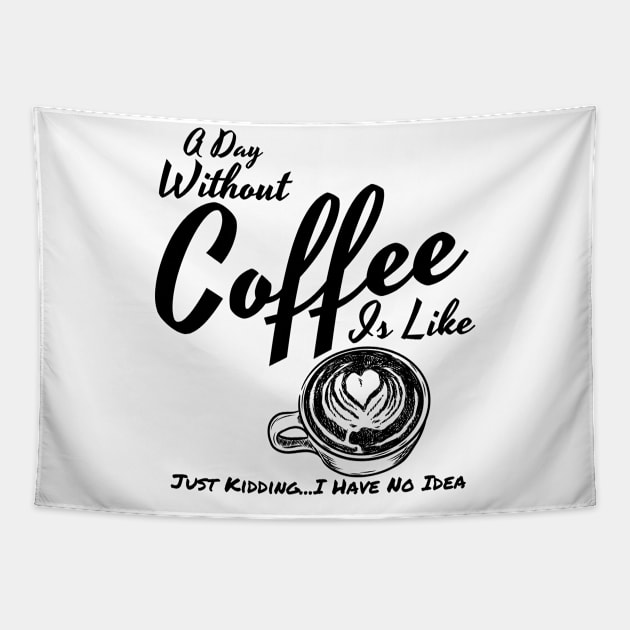 A Day Without Coffee Is Like Just Kidding...I Have No Idea Funny Coffee Shirt Tapestry by Murray's Apparel