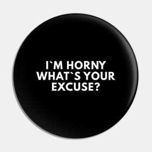 I`m Horny What`s Your Excuse? Pin