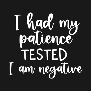 Funny Sarcastic I Had My Patience Tested I Am Negative T-Shirt