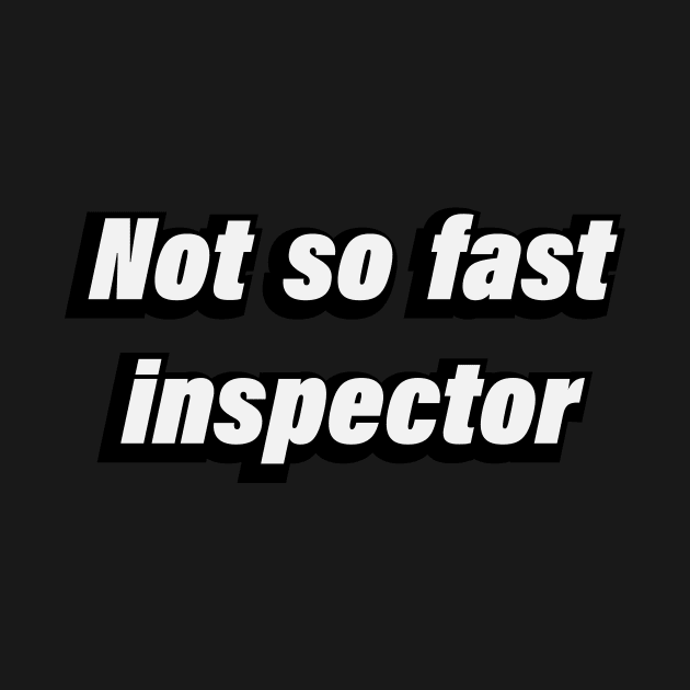 Not So Fast Inspector - fun quote by D1FF3R3NT
