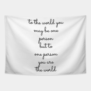 to the world you may be one person but to one person you are the world Tapestry