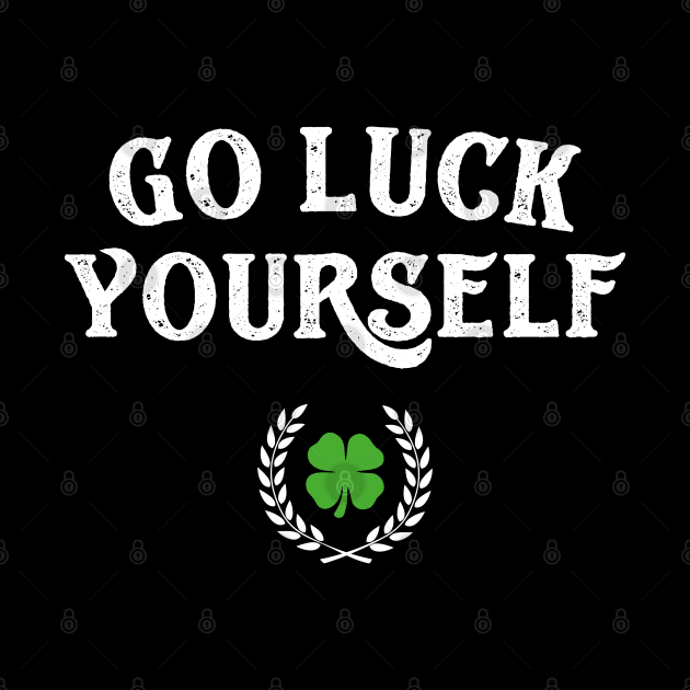 Go Luck Yourself Funny St Patricks Day by trendingoriginals